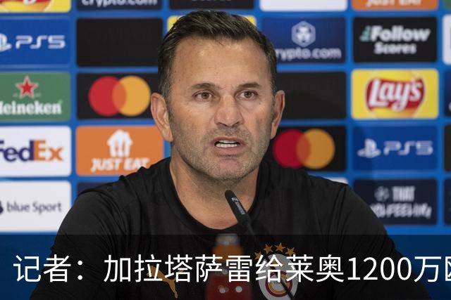 记者：加拉塔萨雷给莱奥1200万欧年薪+奖金，米兰获4600万转会费